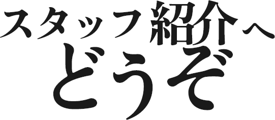 スタッフ紹介へどうぞ
